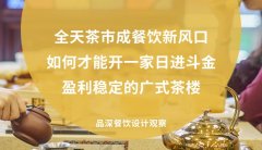 全天茶市成餐飲新風口，如何才能開一家日進斗金，盈利穩定的廣式茶樓?